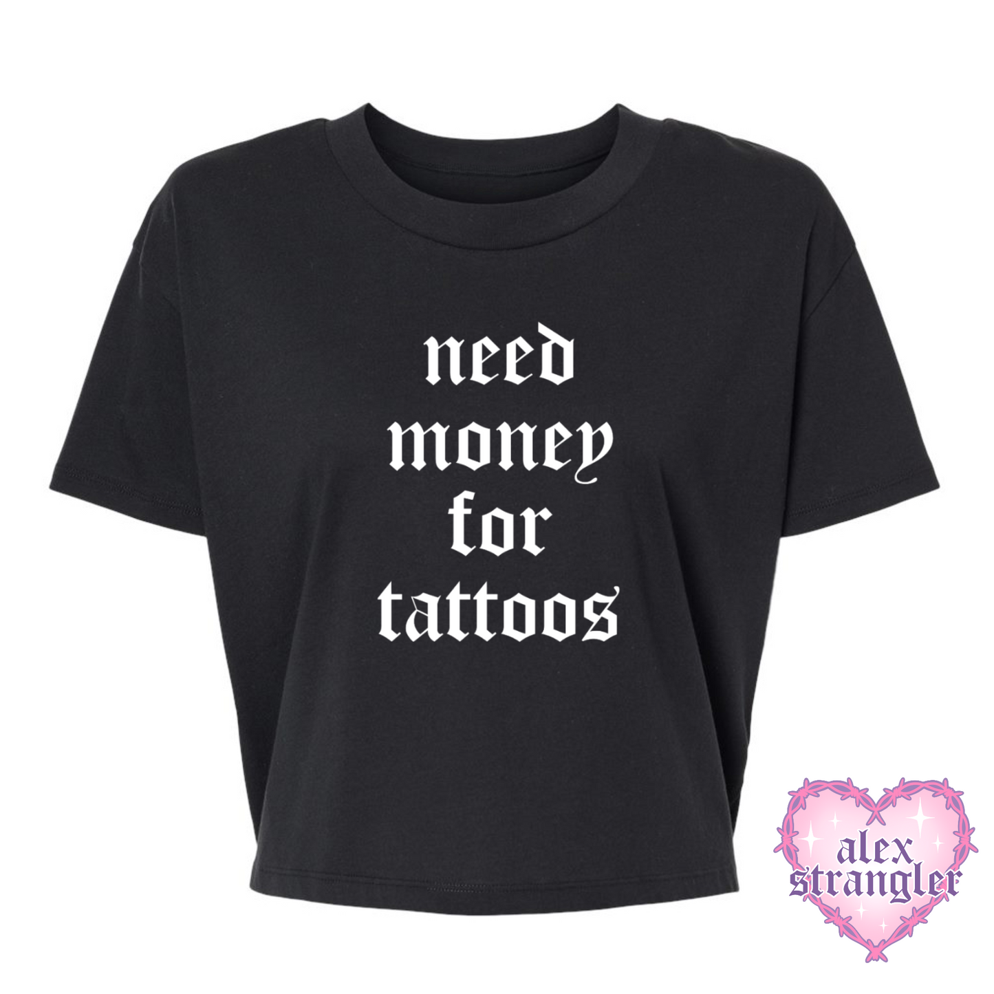Need Money For Tattoos - Alternative Women's Crop Tee *NEW STYLE*