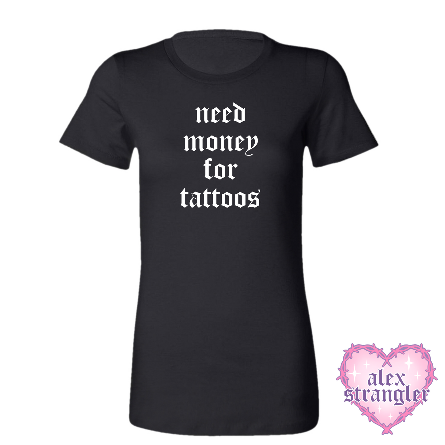Need Money For Tattoos - Women's Tee